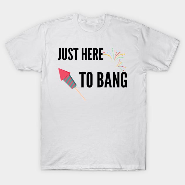 Just Here To Bang T-Shirt by BattleUnicorn